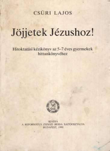 Csri Lajos - Jjjetek Jzushoz ! - Hitoktatsi kziknyv az 5-7 ves gyermekek hittanknyvhez