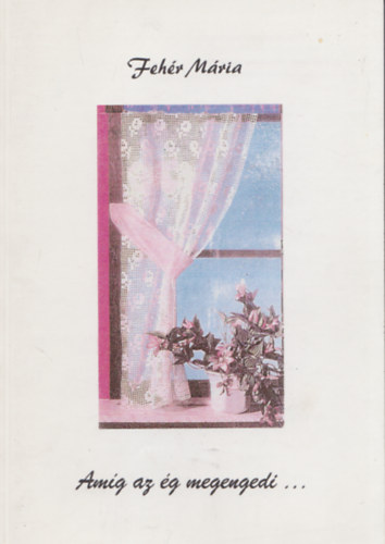 Fehér Mária - Amíg az ég megengedi...