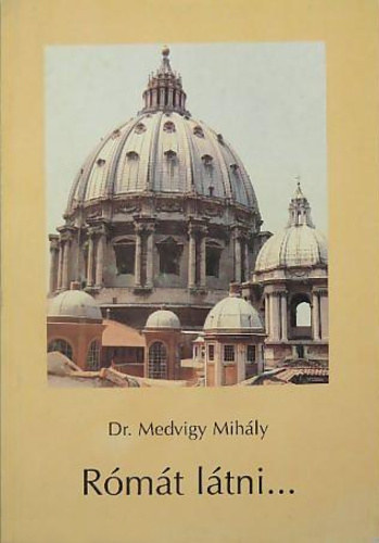 Dr. Medvigy Mihály - Rómát látni...(Olyanoknak, akik egyszeri élménynél többet akarnak)