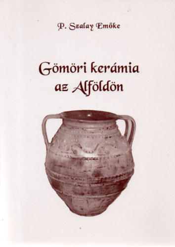 P. Szalay Emke - Gmri kermia az Alfldn (Gmr nprajza LX.)