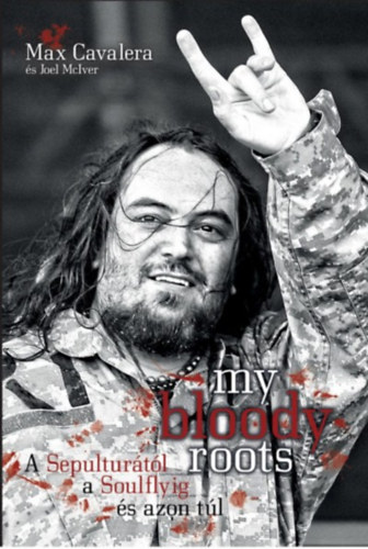Max Cavalera, Joel McIver - My bloody roots - A Sepulturától a Soulflyig és azon túl