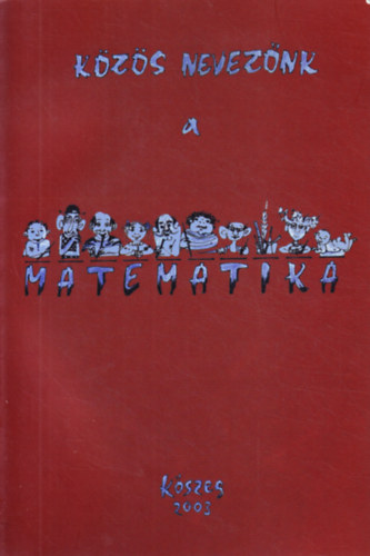 Hor�nyi G�bor (szerk) - K�z�s nevez�nk a matematika - K�szeg 2003