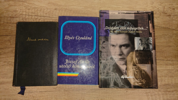 József Attila, Illyés Gyuláné - 3 könyv: József Atiila összes versei, József Attila utolsó hónapjairól, "Dolgaim elől rejtegetlek" - Az Isten-kereső József Attila