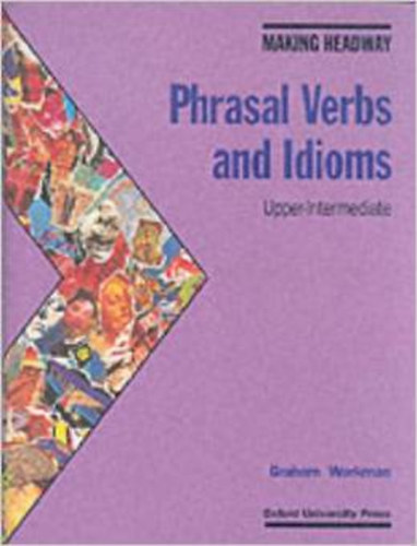 Graham Workman - Making Headway : Phrasal Verbs and Idioms: Upper-Intermediate