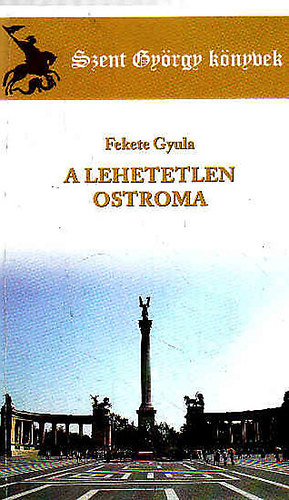 Fekete Gyula - A lehetetlen ostroma (Szent Gy�rgy k�nyvek)