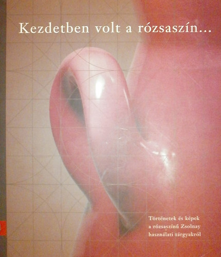 Winkler Barnabs - Kezdetben volt a rzsaszn.... - (Zsolnay hasznlati trgyakrl)