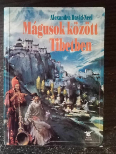 Alexandra David-Neel, Benke Zsuzsa (szerk.), Vajay Erzsébet (ford.) - Mágusok között Tibetben (Tibet és a lámák / Kísértetek és démonok / Az ősi múlt követői és mai versenytársaik / Pszichikus sportok / Misztikus teóriák és szellemi gyakorlatok / Pszichikus jelenségek Tibetben - ahogy a tibetiek