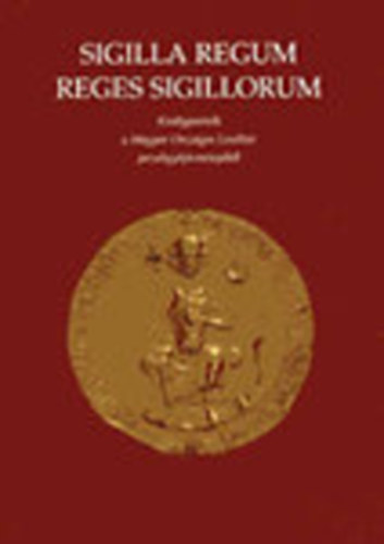 rszegi Gza (szerk.) - Sigilla Regum - Reges Sigillorium - Kirlyportrk a Magyar Orszgos Levltr pecstgyjtemnybl