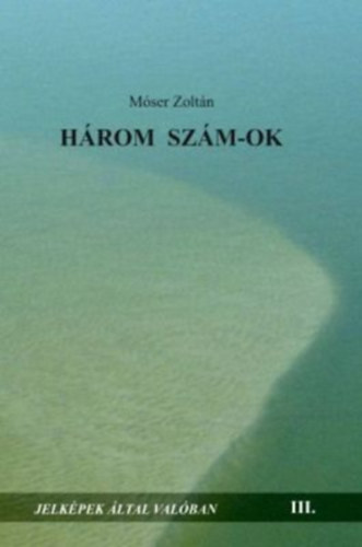 M�ser Zolt�n - H�rom sz�m-ok - Jelk�pek �ltal val�ban III.