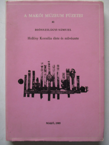 Diósszilágyi Sámuel - Hollósy Kornélia élete és műveszete (A Makói Múzeum Füzetei 41.)