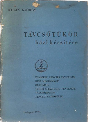 Kulin Gyrgy - Tvcstkr hzi ksztse (Egyszer lencss tvcsvek, kzi mikroszkp, okulrok, tkr csiszolsa, fnyezse, tvcstpusok, tengelyrendszerek)