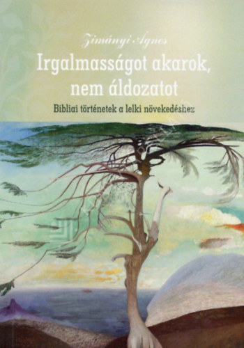 Zimányi Ágnes - Irgalmasságot akarok, nem áldozatot. Bibliai történetek a lelki növekedéshez