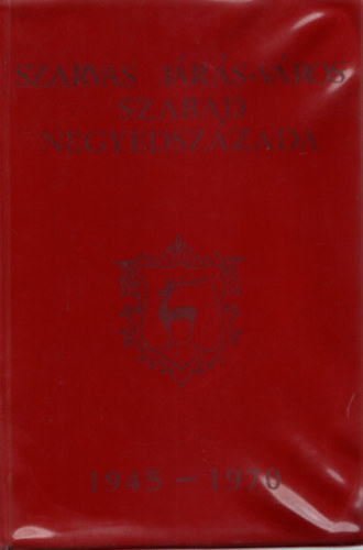 T�th Lajos (Szerk.) - Szarvas j�r�s-v�ros szabad negyedsz�zada 1945-1970.