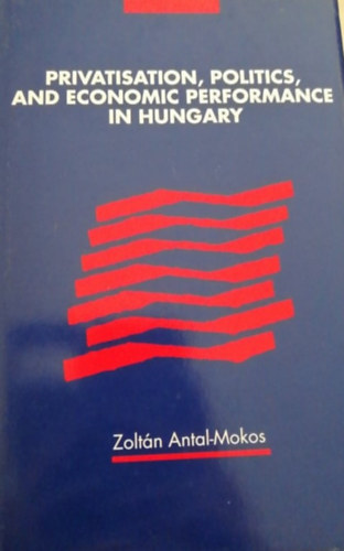 Antal Mokos Zolt�n - Privatisation, politics, and economic performance in Hungary