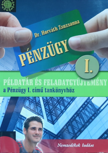 Dr. Horváth Zsuzsanna - Pénzügy I. Példatár és feladatgyűjtemény a Pénzügy I. című tankönyvhöz