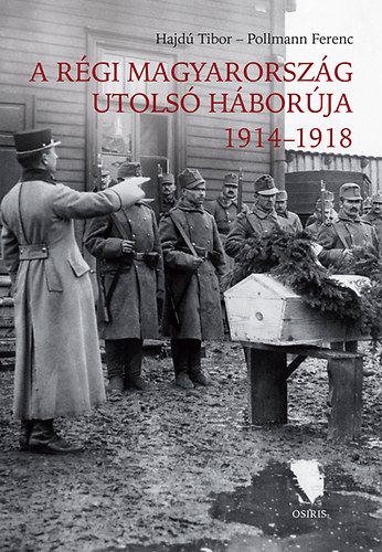 Hajd� Tibor, Pollmann Ferenc - A r�gi Magyarorsz�g utols� h�bor�ja 1914-1918