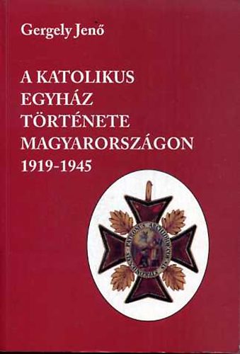 Gergely Jenő - A katolikus egyház története Magyarországon 1919-1945