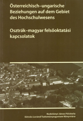 K. Lengyel Zsolt, Nagy Jzsef Zsigmond, Ujvry Gbor - Osztrk-magyar felsoktatsi kapcsolatok - Kodolnyi Jnos Fiskola Etvs Lornd Tudomnyegyetem Knyvtra ( nmet-magyar nyelv )