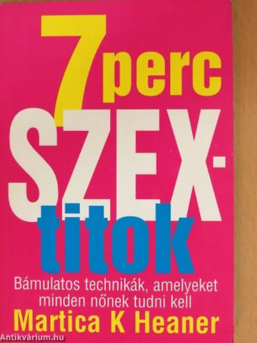 Martica K. Heaner - 7 perc szextitok BÁMULATOS TECHNIKÁK, AMELYEKET MINDEN NŐNEK TUDNI KELL