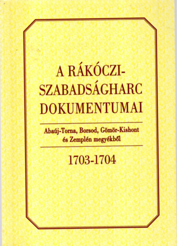 Bánkúti Imre (szerk.) - A Rákóczi-szabadságharc dokumentumai Abaúj-Torna, Borsod, Gömös-Kishont és Zemplén megyékből 1703-1704