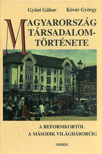 Gy�ni G�bor; K�v�r Gy�rgy - Magyarorsz�g t�rsadalomt�rt�nete a reformkort�l a m�sodik vil�gh�bor�ig