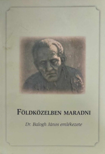 Nagyn Bed Ildik (szerk.) - Fldkzelben maradni - Dr. Balogh Jnos emlkezete