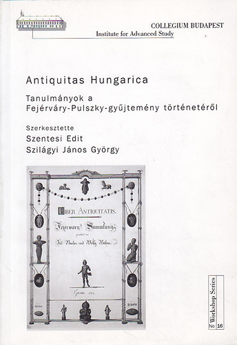Szentesi Edit (szerk); Szilgyi Jnos Gyrgy (szerk.) - Antiquitas Hungarica Tanulmnyok a Fejrvry-Pulszky-gyjtemny trtnetrl