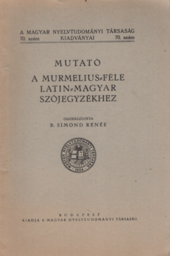 B. Simond Rene - Mutat a Murmelius-fle latin-magyar szjegyzkhez (A Magyar Nyelvtudomnyi Trsasg kiadvnyai 70. szm)