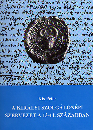 Kis P�ter - A kir�lyi szolg�l�n�pi szervezet a 13-14. sz�zadban