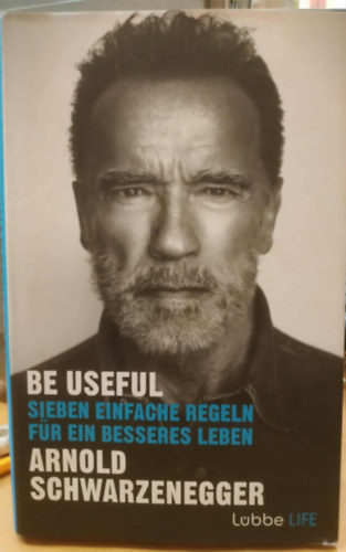 Arnold Schwarzenegger - Be Useful - Sieben Einfache Regeln für Ein Besseres Leben