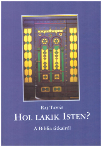 Raj Tamás - Hol lakik az isten? A Biblia titkairól