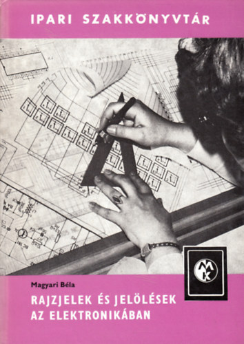 SZERZ� Magyari B�la - Rajzjelek �s jel�l�sek az elektronik�ban - Ipari szakk�nyvt�r - A k�nyv fekete-feh�r �br�kkal illusztr�lt