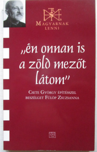 Csete György; Fülöp Zsuzsanna - Én onnan is a zöld mezőt látom (Magyarnak lenni XXXVII.)