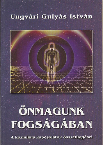 Ungvri Gulys Istvn - nmagunk fogsgban. A kozmikus kapcsolatok sszefggsei