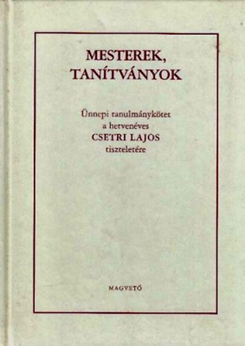 Szajbly Mihly (szerk.) - Mesterek, tantvnyok (nnepi tanulmnyktet a hetvenves Csetri Lajos tiszteletre)