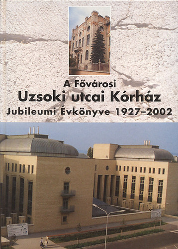 Jakabffy Ferenc (szerk.); Sükösd László; Bajtai Attila - A Fővárosi Uzsoki utcai Kórház Jubileumi Évkönyve 1927-2002