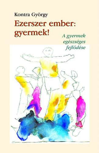 Kontra Gyrgy - Ezerszer ember: gyermek! - A gyermek egszsges fejldse