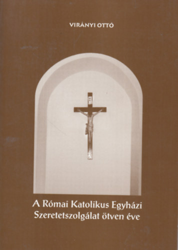 Virányi Ottó - A Római Katolikus Egyházi Szeretetszolgálat ötven éve