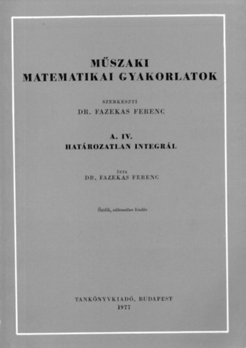 Fazekas Ferenc - Műszaki matematikai gyakorlatok A.IV.: Határozatlan integrál