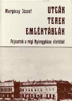 Margócsy József - Utcák, terek, emléktáblák (Fejezetek a régi Nyíregyháza életéből)