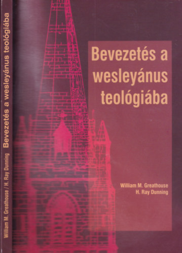 William M. Greathouse, H. Ray Dunning - Bevezets a wesleynus teolgiba (tdolgozott s bvtett kiads)