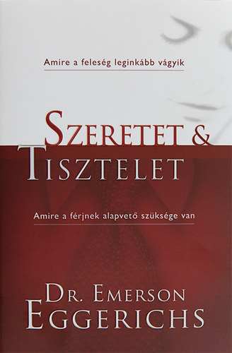 Dr. Emerson Eggerichs - Szeretet s tisztelet - Amire a felesg leginkbb vgyik, amire a frj leginkbb vgyik