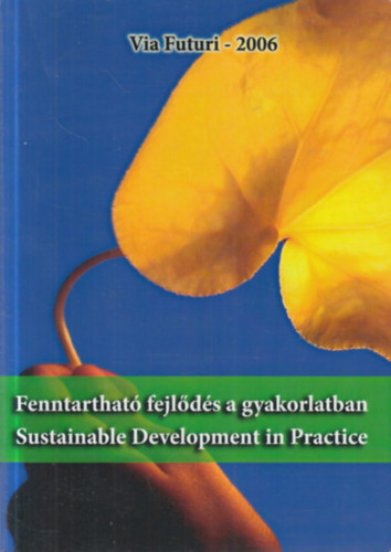 Kiss Tibor - Somogyv�ri M�rta (szerk.) - Fenntarthat� fejl�d�s a gyakorlatban - Sustainable Development in Practice: A Via Futuri 2006-os konferencia v�logatott, lektor�lt tanulm�nyai.
