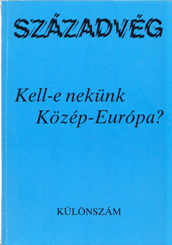 Gyurgyk Jnos (fszerk.) - Szzadvg klnszm: Kell-e neknk Kzp-Eurpa?