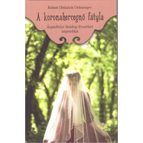 Robert Heinrich Oehninger - A koronahercegn� f�tyla (�rp�dh�zi Boldog Erzs�bet legend�ja)