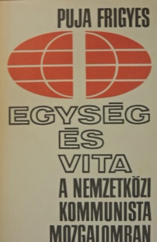 Puja Frigyes - Egys�g �s vita a nemzetk�zi kommunista mozgalomban