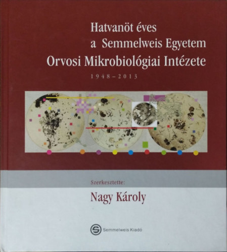 Nagy Kroly (szerk.) - Hatvant ves a Semmelweis Egyetem Orvosi Mikrobiolgiai Intzete, 1948-2013