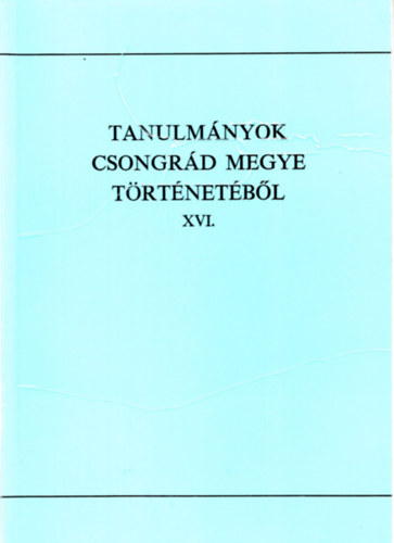 Blazovich L�szl� (szerk.) - Tanulm�nyok Csongr�d megye t�rt�net�b�l XVI.