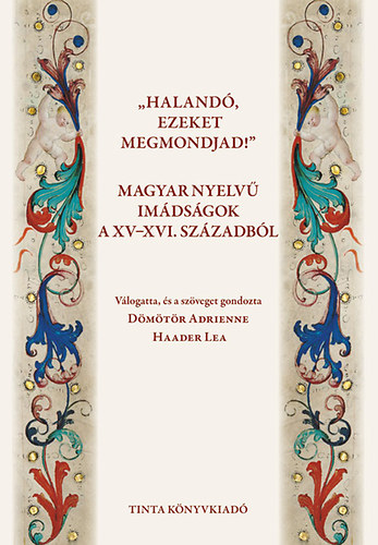 Dmtr Adrienne; Haader Lea - "Haland, ezeket megmondjad!" - Magyar nyelv imdsgok a XV.-XVI. szzadbl