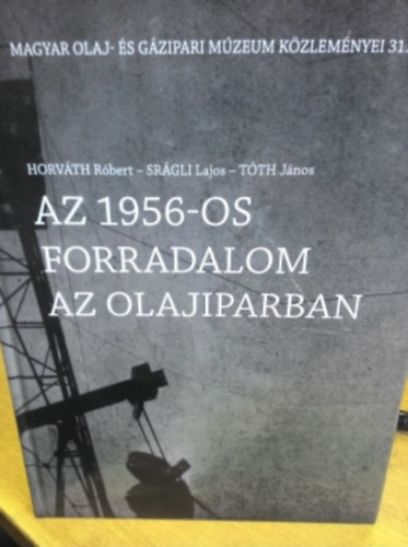 Sr�gli Lajos, T�th J�nos, Horv�th R�bert - Az 1956-os forradalom az olajiparban